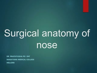 Surgical anatomy of
nose
DR. PRATHYUSHA PG ENT
NARAYANA MEDICAL COLLEGE
NELLORE
 
