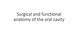 Surgical and functional
anatomy of the oral cavity
 