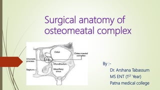 Surgical anatomy of
osteomeatal complex
By :-
Dr. Arshana Tabassum
MS ENT (1ST Year)
Patna medical college
 