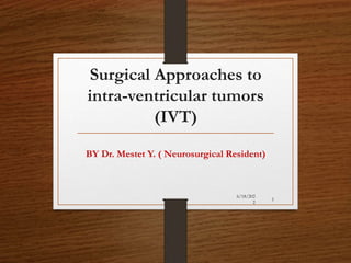 Surgical Approaches to
intra-ventricular tumors
(IVT)
BY Dr. Mestet Y. ( Neurosurgical Resident)
6/18/202
2
1
 