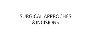 SURGICAL APPROCHES
&INCISIONS
 