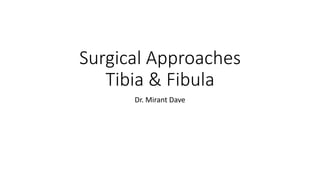 Surgical Approaches
Tibia & Fibula
Dr. Mirant Dave
 