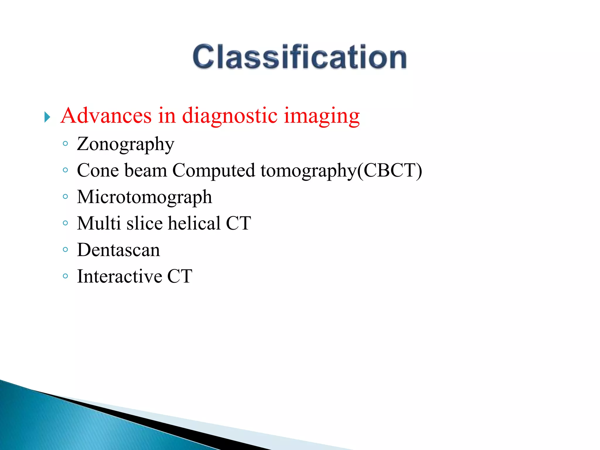  Advances in diagnostic imaging
◦ Zonography
◦ Cone beam Computed tomography(CBCT)
◦ Microtomograph
◦ Multi slice helical CT
◦ Dentascan
◦ Interactive CT
 
