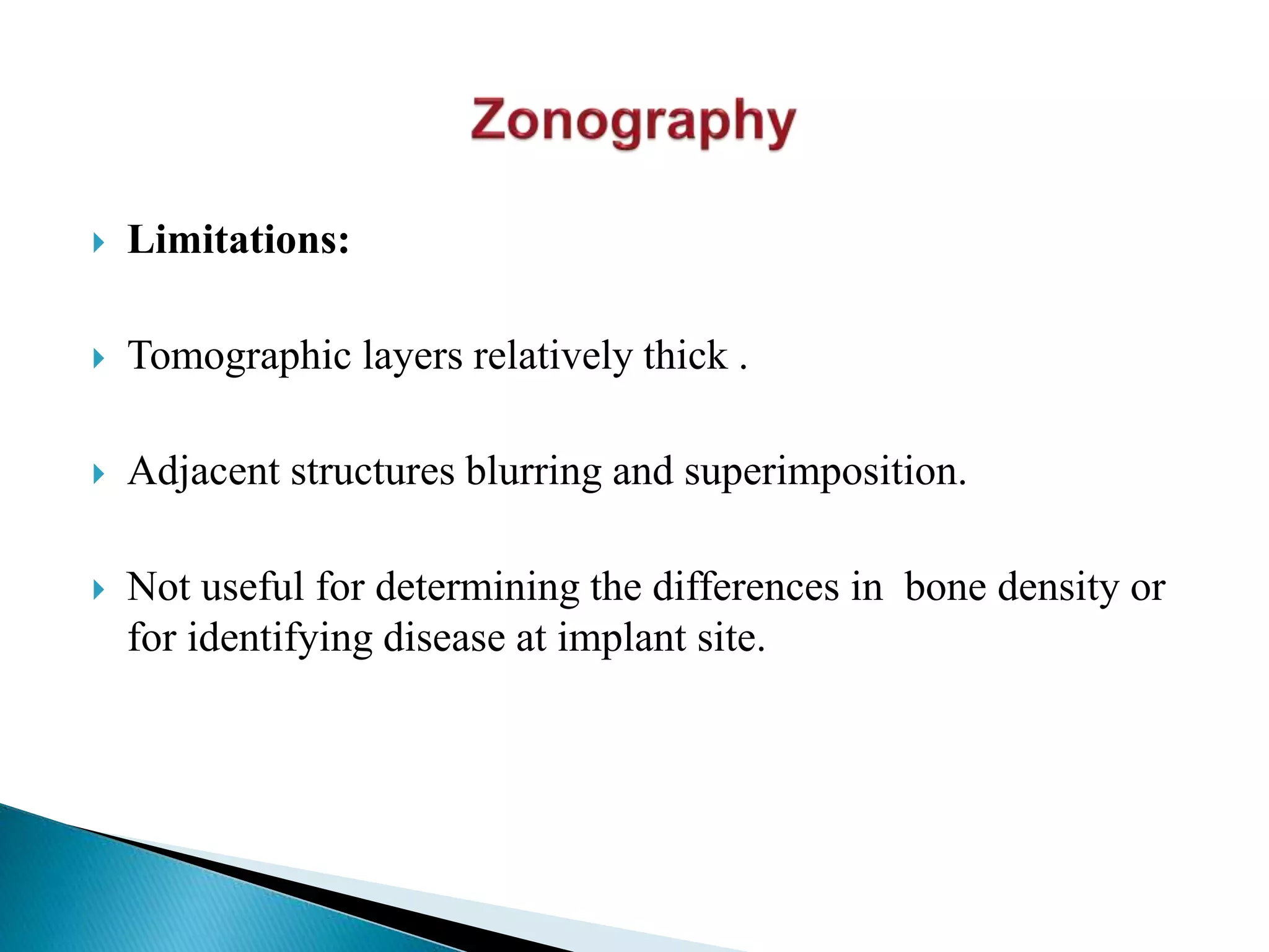  Limitations:
 Tomographic layers relatively thick .
 Adjacent structures blurring and superimposition.
 Not useful for determining the differences in bone density or
for identifying disease at implant site.
 