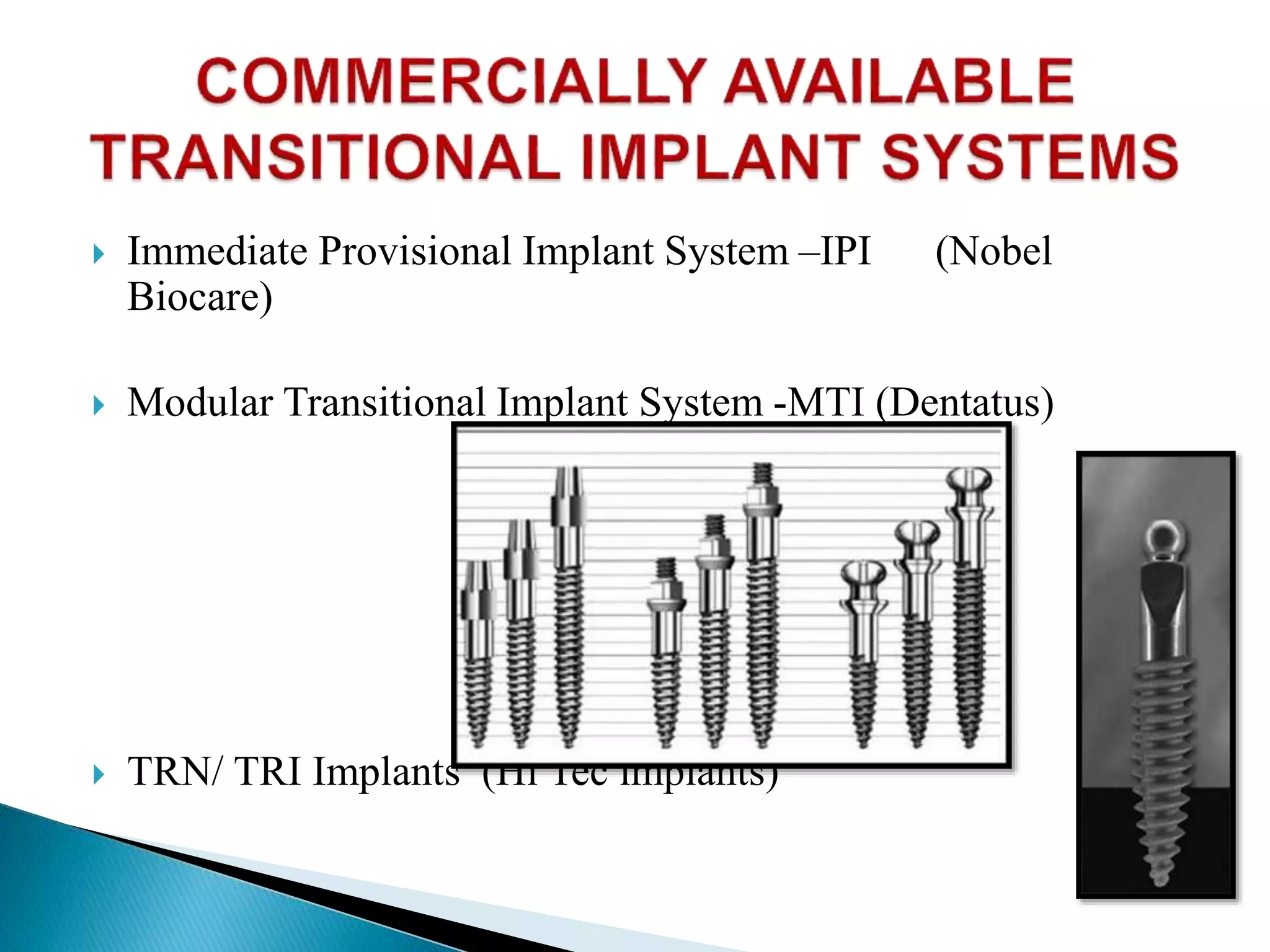  Immediate Provisional Implant System –IPI (Nobel
Biocare)
 Modular Transitional Implant System -MTI (Dentatus)
 TRN/ TRI Implants (Hi Tec implants)
 