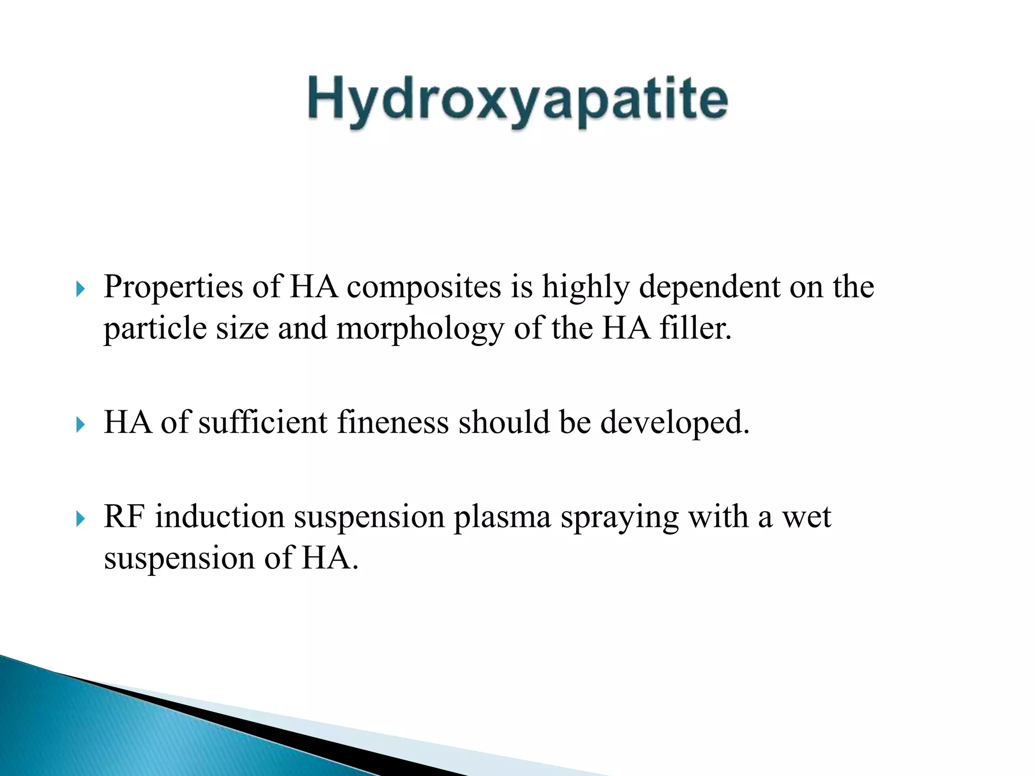  Properties of HA composites is highly dependent on the
particle size and morphology of the HA filler.
 HA of sufficient fineness should be developed.
 RF induction suspension plasma spraying with a wet
suspension of HA.
 