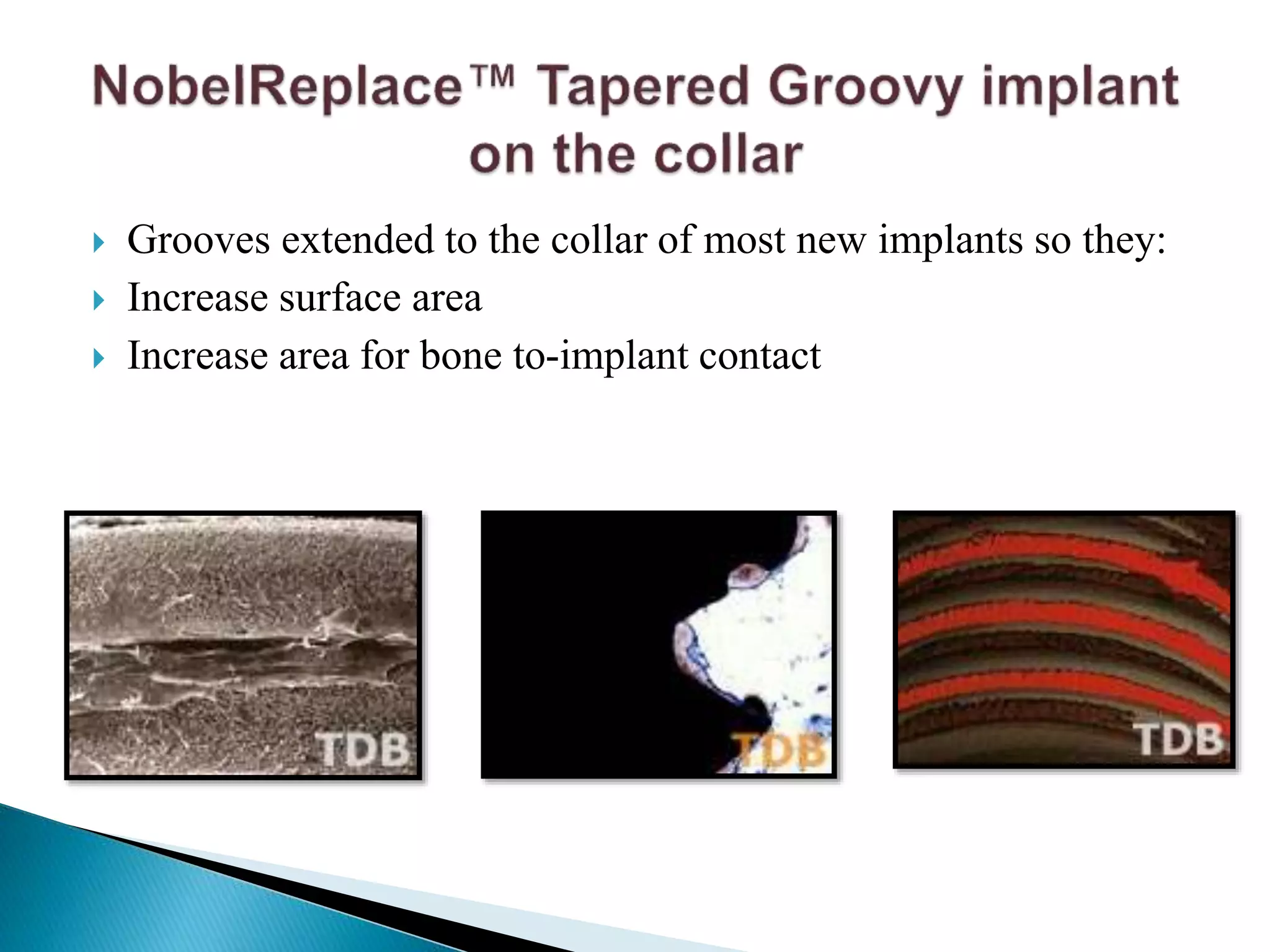  Grooves extended to the collar of most new implants so they:
 Increase surface area
 Increase area for bone to-implant contact
 