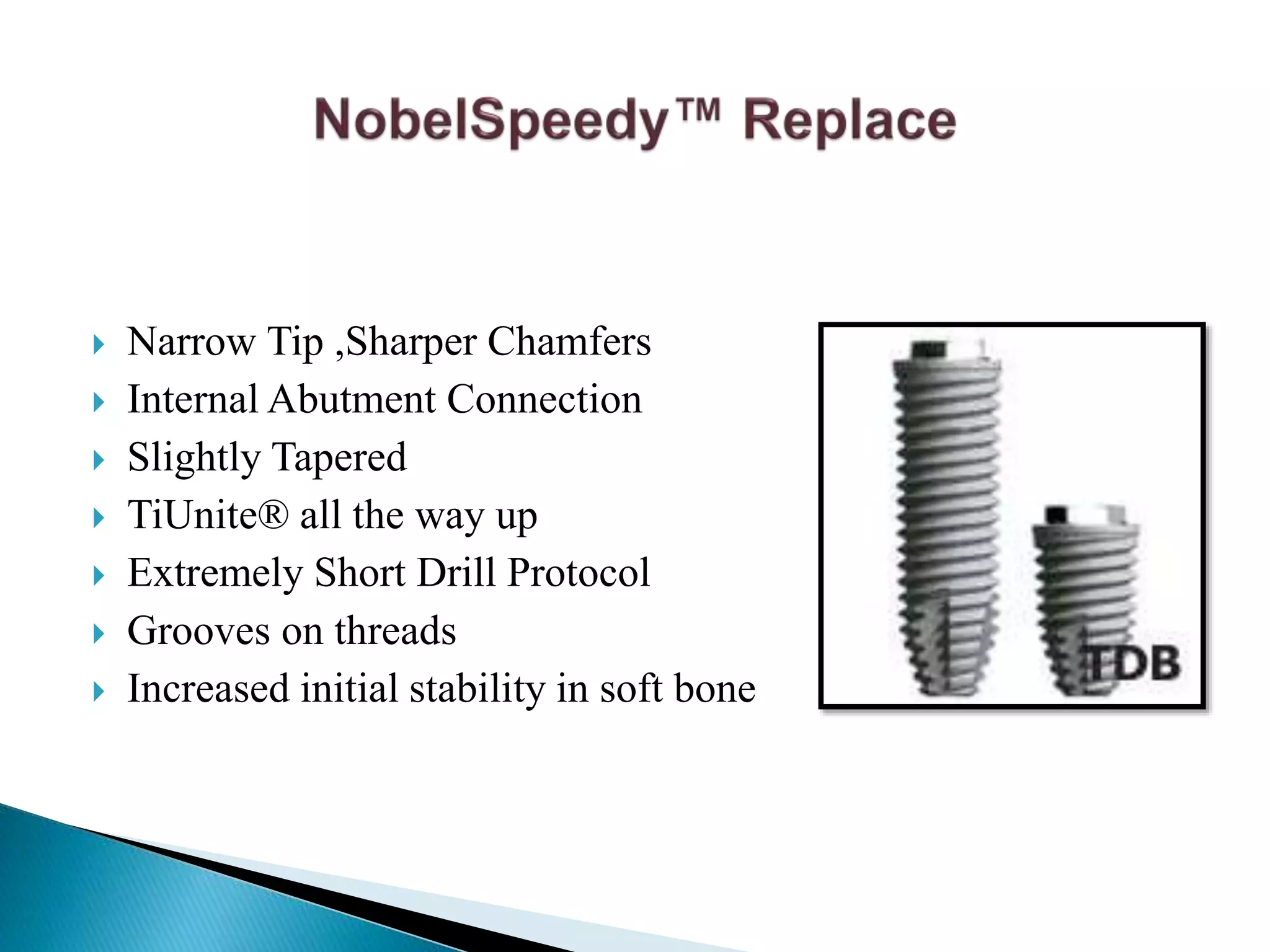  Narrow Tip ,Sharper Chamfers
 Internal Abutment Connection
 Slightly Tapered
 TiUnite® all the way up
 Extremely Short Drill Protocol
 Grooves on threads
 Increased initial stability in soft bone
 