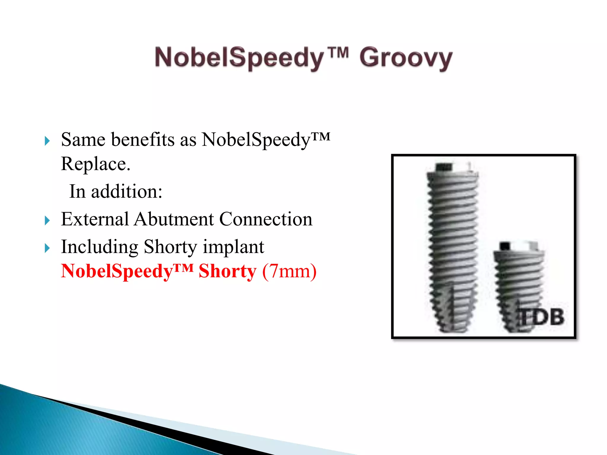  Same benefits as NobelSpeedy™
Replace.
In addition:
 External Abutment Connection
 Including Shorty implant
NobelSpeedy™ Shorty (7mm)
 