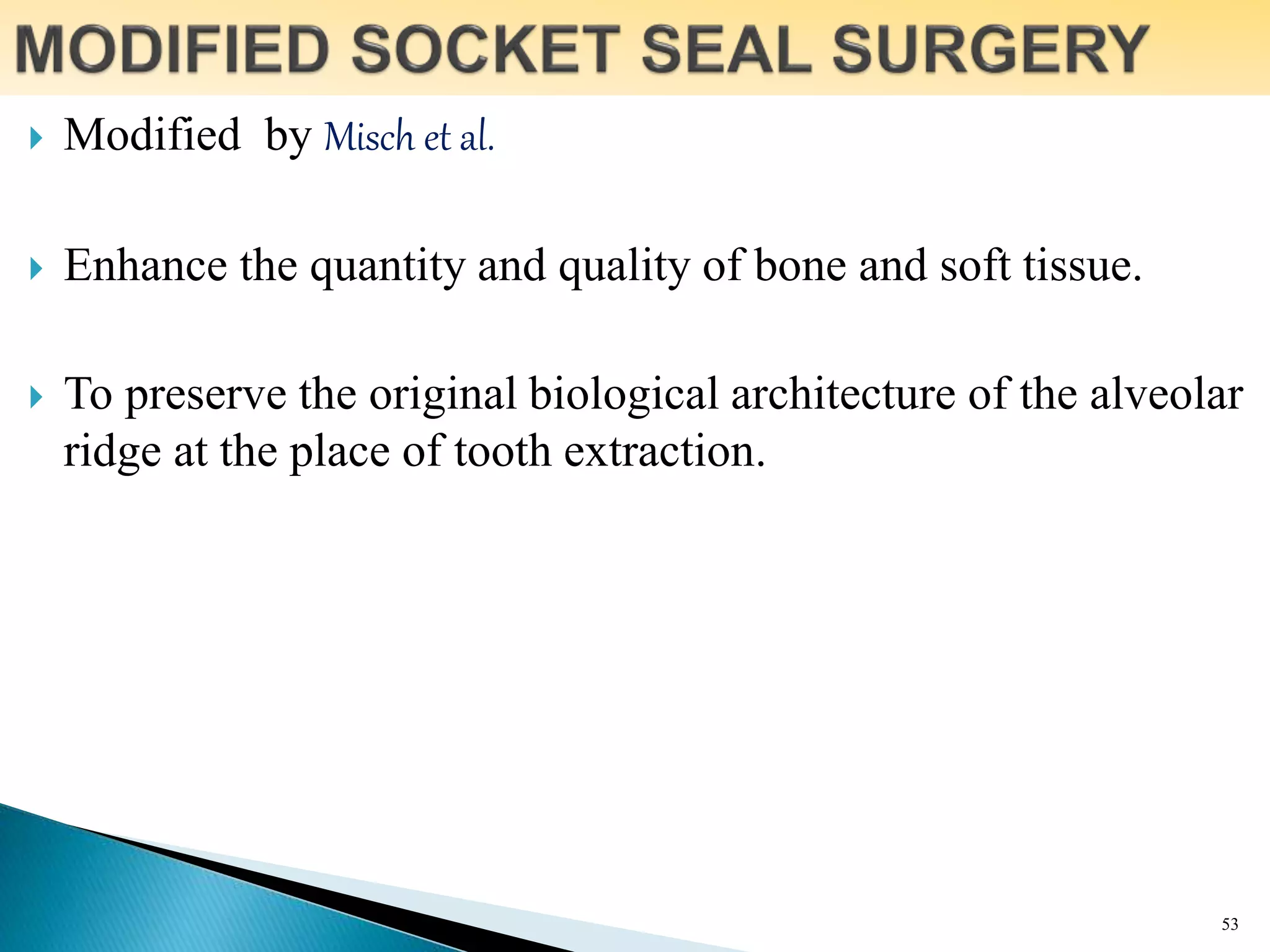  Modified by Misch et al.
 Enhance the quantity and quality of bone and soft tissue.
 To preserve the original biological architecture of the alveolar
ridge at the place of tooth extraction.
53
 