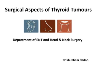 Surgical Aspects of Thyroid Tumours
Department of ENT and Head & Neck Surgery
Dr Shubham Dadoo
 