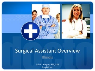 Surgical Assistant Overview
              Illinois
        Luis F. Aragon, RSA, LSA
               Surgbill Inc.
 