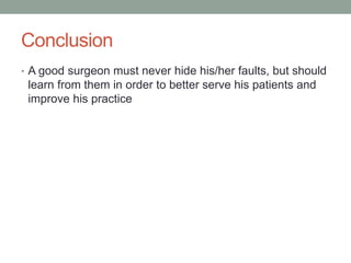 Conclusion
• A good surgeon must never hide his/her faults, but should
learn from them in order to better serve his patients and
improve his practice
 