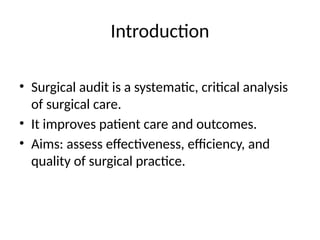Introduction
• Surgical audit is a systematic, critical analysis
of surgical care.
• It improves patient care and outcomes.
• Aims: assess effectiveness, efficiency, and
quality of surgical practice.
 