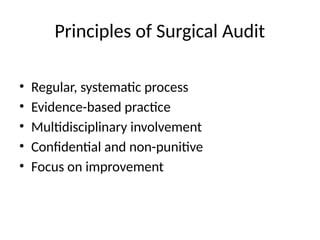 Principles of Surgical Audit
• Regular, systematic process
• Evidence-based practice
• Multidisciplinary involvement
• Confidential and non-punitive
• Focus on improvement
 