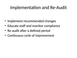 Implementation and Re-Audit
• Implement recommended changes
• Educate staff and monitor compliance
• Re-audit after a defined period
• Continuous cycle of improvement
 
