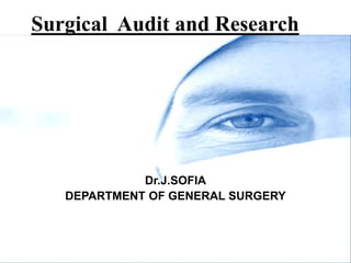 Surgical Audit and Research
Dr.J.SOFIA
DEPARTMENT OF GENERAL SURGERY
 