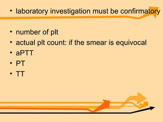 laboratory investigation must be confirmatory number of plt  actual plt count: if the smear is equivocal  aPTT PT TT 