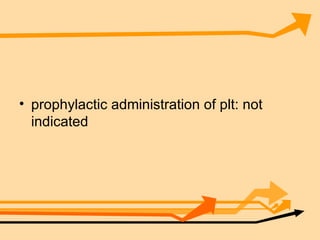 prophylactic administration of plt: not indicated  