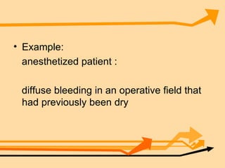 Example: anesthetized patient : diffuse bleeding in an operative field that had previously been dry 