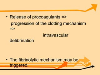 Release of procoagulants => progression of the clotting mechanism => intravascular defibrination The fibrinolytic mechanism may be triggered.  