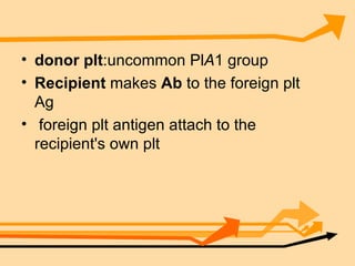 donor   plt :uncommon Pl A 1 group Recipient  makes  Ab  to the foreign plt Ag foreign plt antigen attach to the recipient's own plt 