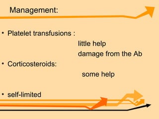 Management: Platelet transfusions : little help  damage from the Ab Corticosteroids:  some help  self-limited 
