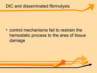 DIC and disseminated fibrinolysis   control mechanisms fail to restrain the hemostatic process to the area of tissue damage  