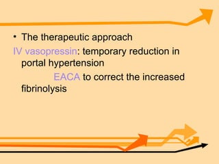 The therapeutic approach  IV vasopressin : temporary reduction in portal hypertension  EACA  to correct the increased fibrinolysis 