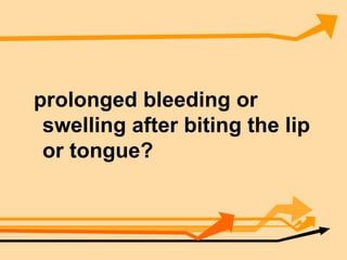 prolonged bleeding or swelling after biting the lip or tongue? 
