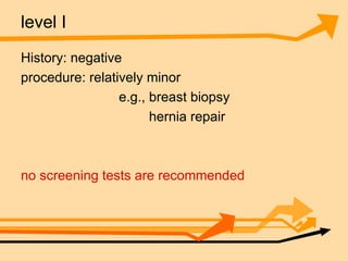 level I History: negative procedure: relatively minor e.g., breast biopsy  hernia repair no screening tests are recommended   