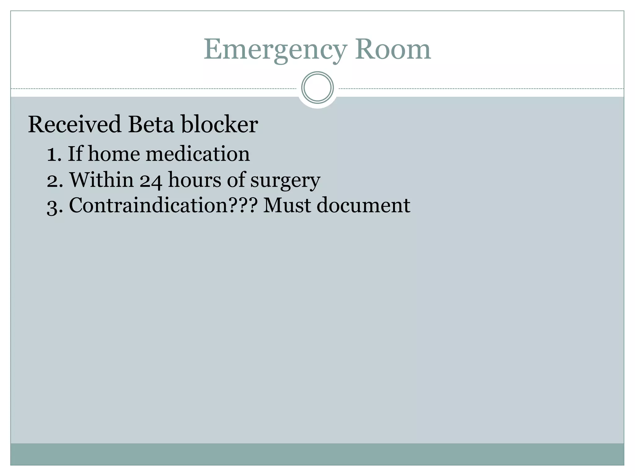 Emergency Room 
Received Beta blocker 
1. If home medication 
2. Within 24 hours of surgery 
3. Contraindication??? Must document 
 