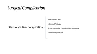 Surgical Complication
• Gastrointestinal complication
Anastomosis leak
Intestinal Fistulas
Acute abdominal compartment syndrome
Stomal complication
 