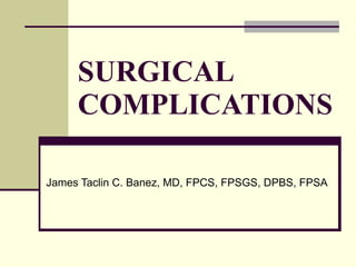 SURGICAL COMPLICATIONS James Taclin C. Banez, MD, FPCS, FPSGS, DPBS, FPSA 