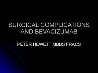 SURGICAL COMPLICATIONS AND BEVACIZUMAB PETER HEWETT MBBS FRACS 