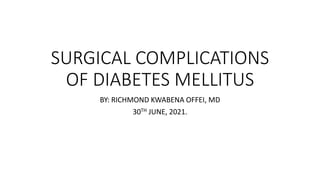 SURGICAL COMPLICATIONS
OF DIABETES MELLITUS
BY: RICHMOND KWABENA OFFEI, MD
30TH JUNE, 2021.
 