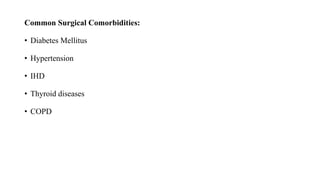 Common Surgical Comorbidities:
• Diabetes Mellitus
• Hypertension
• IHD
• Thyroid diseases
• COPD
 