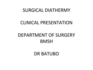 SURGICAL DIATHERMY
CLINICAL PRESENTATION
DEPARTMENT OF SURGERY
BMSH
DR BATUBO
 