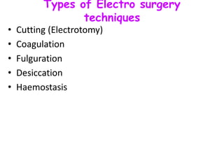 Types of Electro surgery
techniques
• Cutting (Electrotomy)
• Coagulation
• Fulguration
• Desiccation
• Haemostasis
 