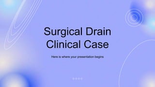 Surgical Drain
Clinical Case
Here is where your presentation begins
 