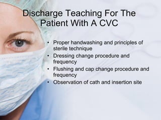 Discharge Teaching For The Patient With A CVC <ul><li>Proper handwashing and principles of sterile technique </li></ul><ul...