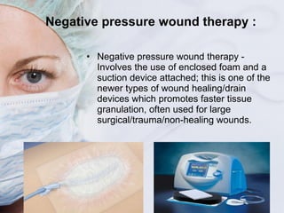 Negative pressure wound therapy : <ul><li>Negative pressure wound therapy - Involves the use of enclosed foam and a suctio...