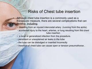Risks of Chest tube insertion <ul><li>Although chest tube insertion is a commonly used as a therapeutic measure, there are...