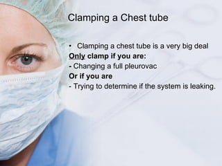 <ul><li>Clamping a chest tube is a very big deal </li></ul><ul><li>Only  clamp if you are: </li></ul><ul><li>-  Changing a...