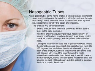 Nasogastric Tubes <ul><li>Naso-gastric tube; as the name implies a tube (available in different sizes and types) pases thr...
