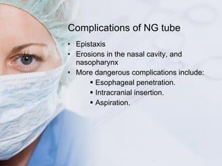 Complications of NG tube <ul><li>Epistaxis </li></ul><ul><li>Erosions in the nasal cavity, and nasopharynx </li></ul><ul><...