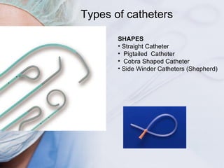 Types of catheters <ul><li>SHAPES </li></ul><ul><li>Straight Catheter </li></ul><ul><li>Pigtailed  Catheter </li></ul><ul>...