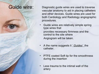 Guide wire: Diagnostic guide wires are used to traverse vascular anatomy to aid in placing catheters and other devices. Gu...