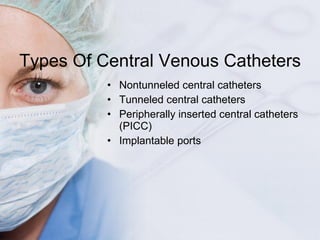 Types Of Central Venous Catheters <ul><li>Nontunneled central catheters </li></ul><ul><li>Tunneled central catheters </li>...