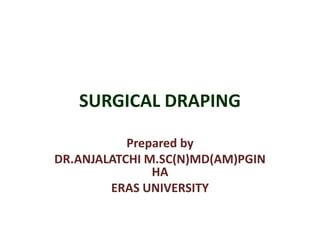 SURGICAL DRAPING
Prepared by
DR.ANJALATCHI M.SC(N)MD(AM)PGIN
HA
ERAS UNIVERSITY
 